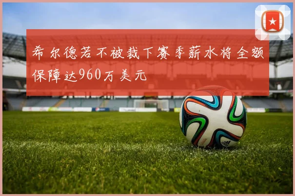 希尔德若不被裁下赛季薪水将全额保障达960万美元