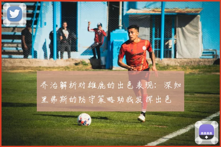 乔治解析对雄鹿的出色表现：深知里弗斯的防守策略助我发挥出色