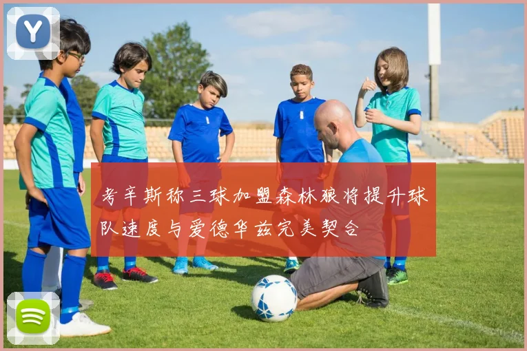 考辛斯称三球加盟森林狼将提升球队速度与爱德华兹完美契合