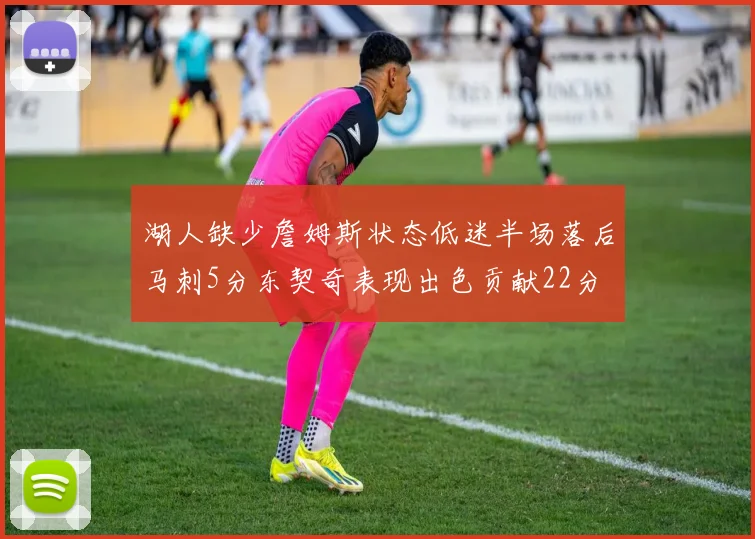 湖人缺少詹姆斯状态低迷半场落后马刺5分东契奇表现出色贡献22分