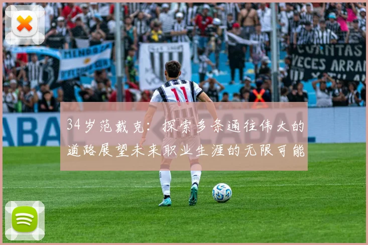 34岁范戴克：探索多条通往伟大的道路展望未来职业生涯的无限可能