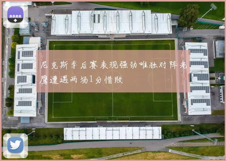 尼克斯季后赛表现强劲唯独对阵老鹰遭遇两场1分惜败