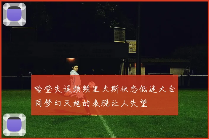 哈登失误频频里夫斯状态低迷大合同梦幻灭绝的表现让人失望