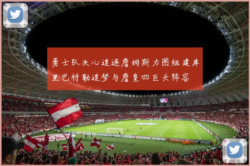 勇士队决心追逐詹姆斯力图组建库里巴特勒追梦与詹皇四巨头阵容