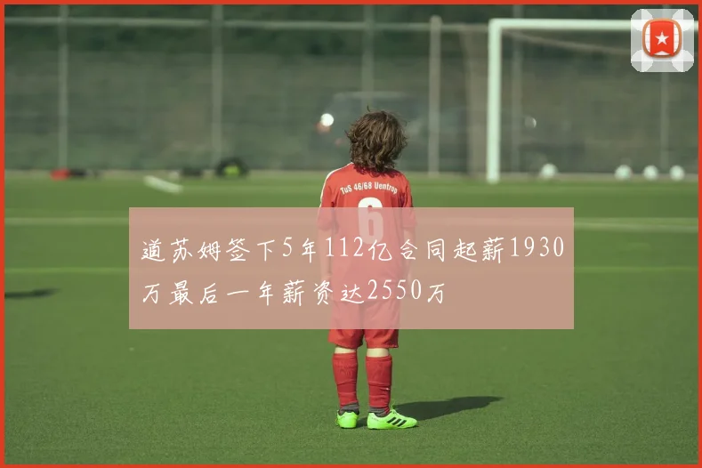 道苏姆签下5年112亿合同起薪1930万最后一年薪资达2550万