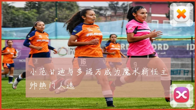 小范甘迪与多诺万成为魔术新任主帅热门人选