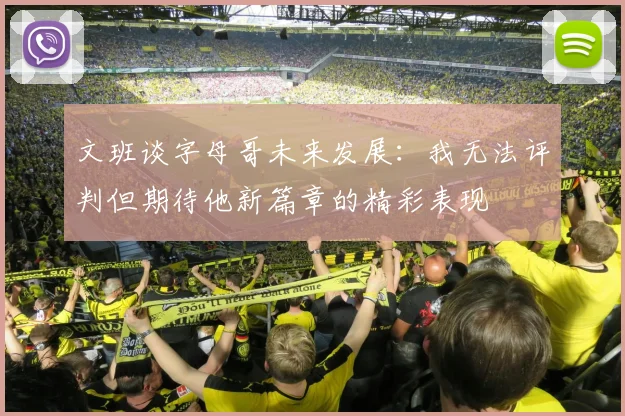 文班谈字母哥未来发展：我无法评判但期待他新篇章的精彩表现