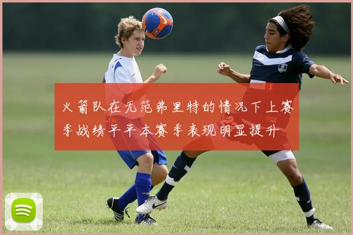 火箭队在无范弗里特的情况下上赛季战绩平平本赛季表现明显提升