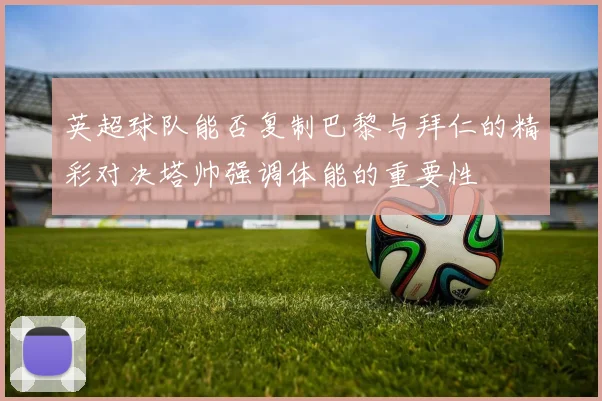 英超球队能否复制巴黎与拜仁的精彩对决塔帅强调体能的重要性