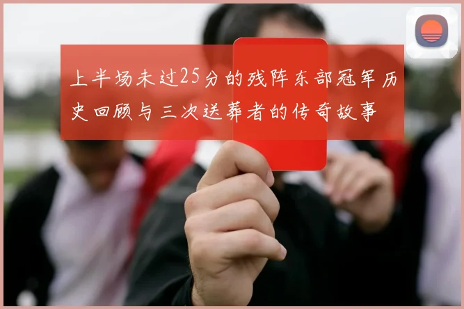 上半场未过25分的残阵东部冠军历史回顾与三次送葬者的传奇故事